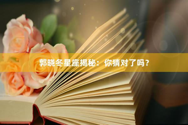 郭晓冬星座揭秘：你猜对了吗？