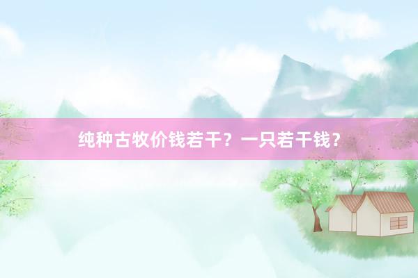 纯种古牧价钱若干？一只若干钱？